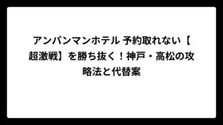 アンパンマンホテル 予約取れない【超激戦】を勝ち抜く！神戸・高松の攻略法と代替案