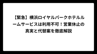 【緊急】横浜ロイヤルパークホテルルームサービスは利用不可！営業休止の真実と代替案を徹底解説