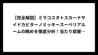 【完全解説】ミラコスタトスカーナサイドカピターノミッキースーペリアルームの眺めを徹底分析！当たり部屋の見分け方も