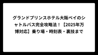 グランドプリンスホテル大阪ベイのシャトルバス完全攻略法！【2025年万博対応】乗り場・時刻表・裏技まで