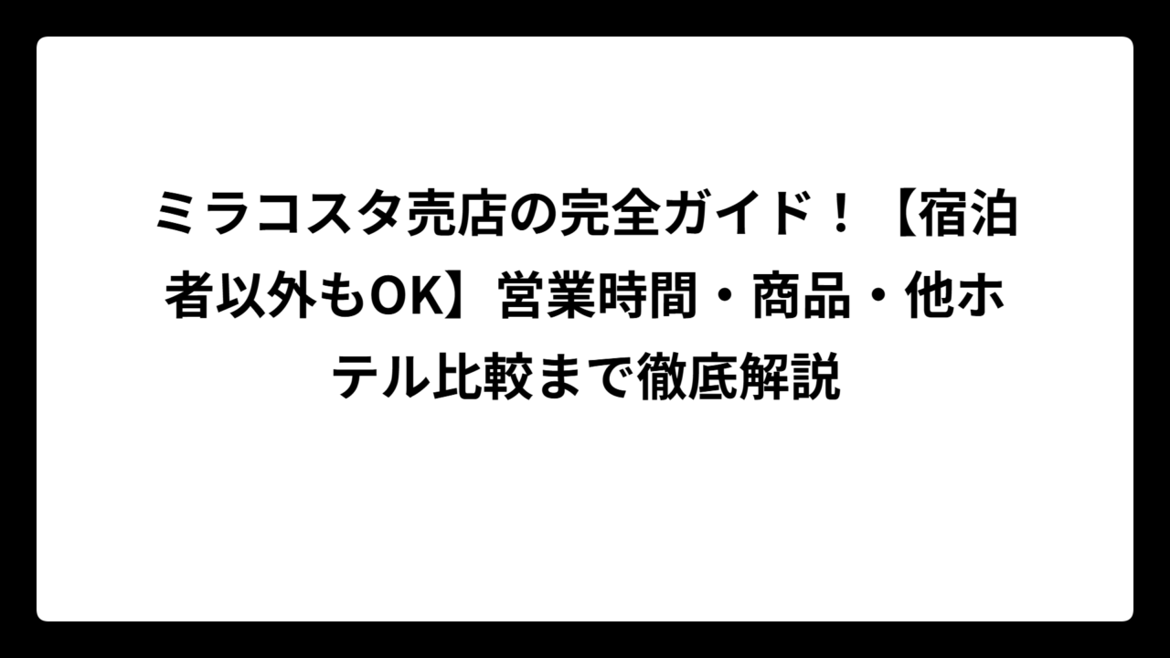 ミラコスタ売店の完全ガイド！【宿泊者以外もOK】営業時間・商品・他ホテル比較まで徹底解説