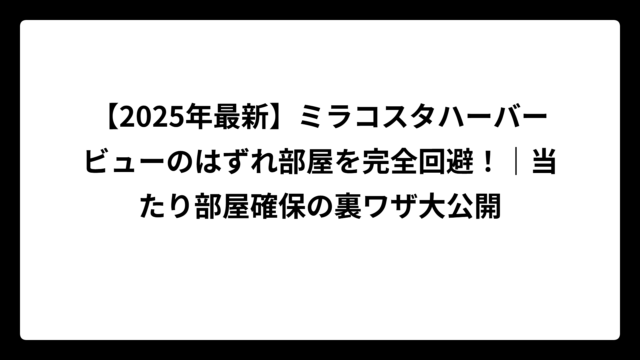 【2025年最新】ミラコスタハーバービューのはずれ部屋を完全回避！｜当たり部屋確保の裏ワザ大公開