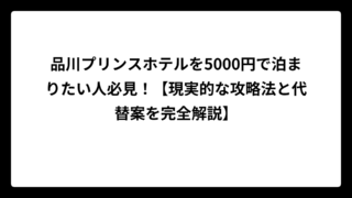 品川プリンスホテルを5000円で泊まりたい人必見！【現実的な攻略法と代替案を完全解説】