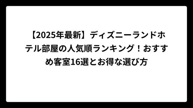 【2025年最新】ディズニーランドホテル部屋の人気順ランキング！おすすめ客室16選とお得な選び方