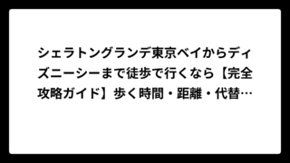 シェラトングランデ東京ベイからディズニーシーまで徒歩で行くなら【完全攻略ガイド】歩く時間・距離・代替手段を徹底解説！