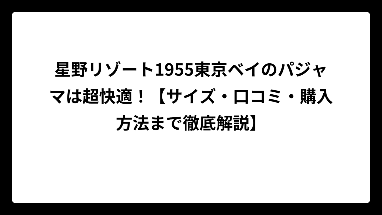 星野リゾート1955東京ベイのパジャマは超快適！【サイズ・口コミ・購入方法まで徹底解説】