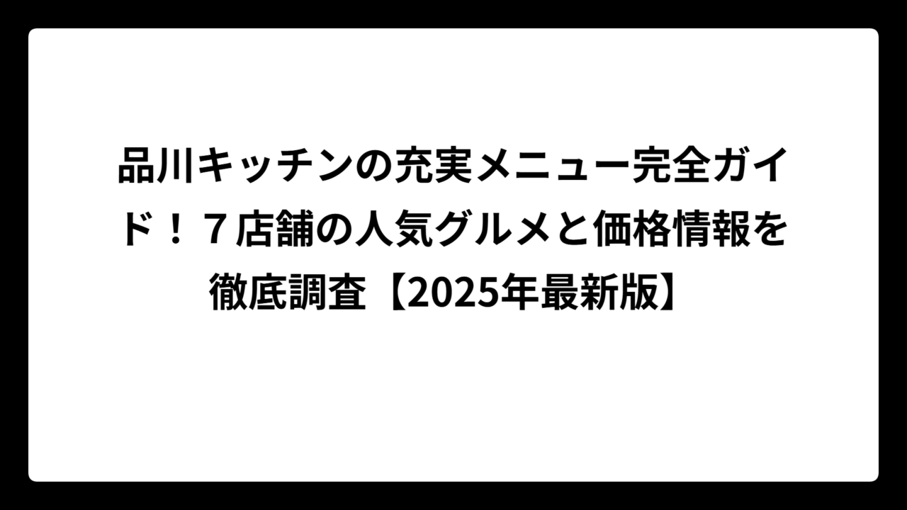 品川キッチンの充実メニュー完全ガイド！７店舗の人気グルメと価格情報を徹底調査【2025年最新版】