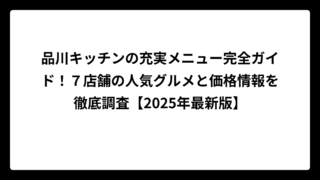 品川キッチンの充実メニュー完全ガイド！７店舗の人気グルメと価格情報を徹底調査【2025年最新版】