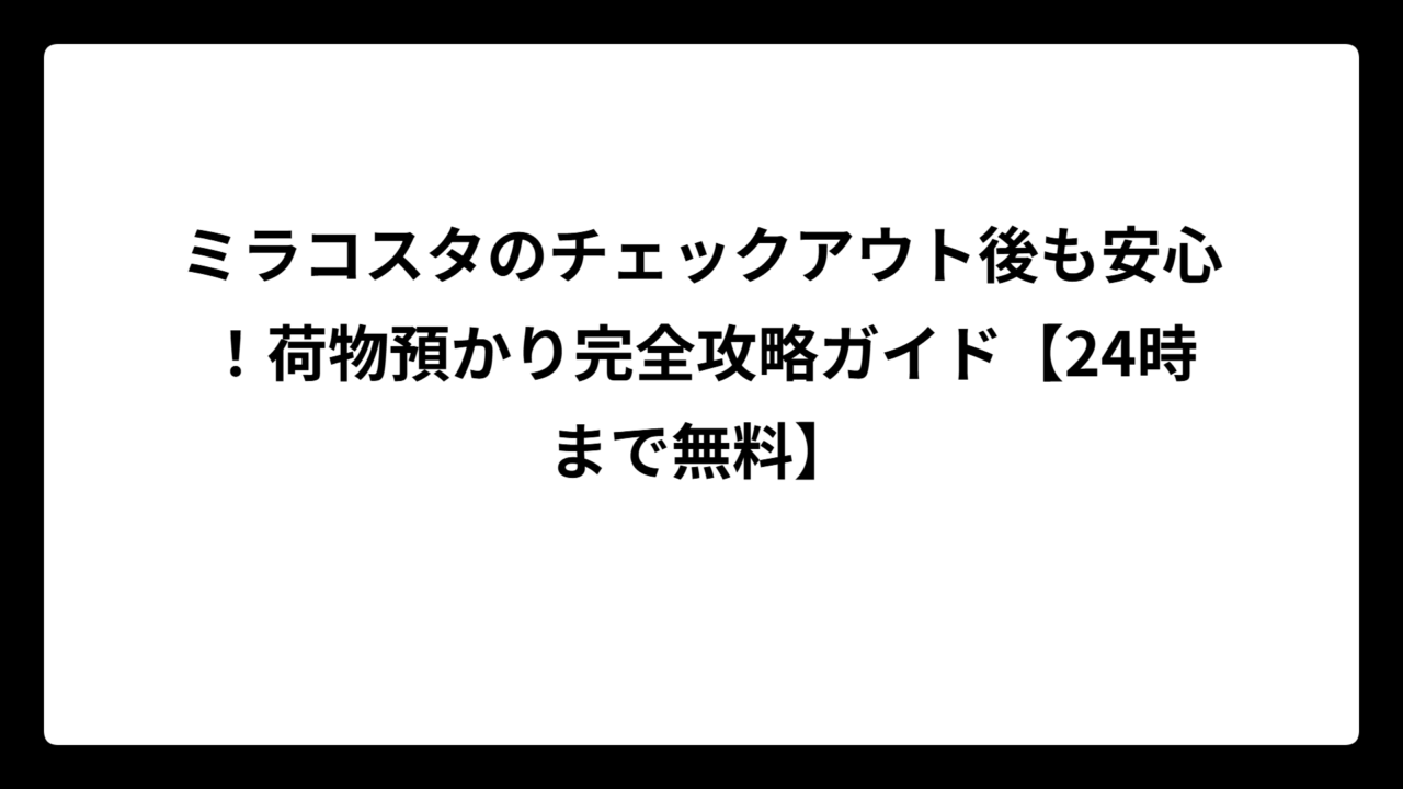 ミラコスタのチェックアウト後も安心！荷物預かり完全攻略ガイド【24時まで無料】