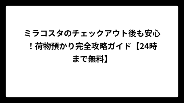 ミラコスタのチェックアウト後も安心！荷物預かり完全攻略ガイド【24時まで無料】