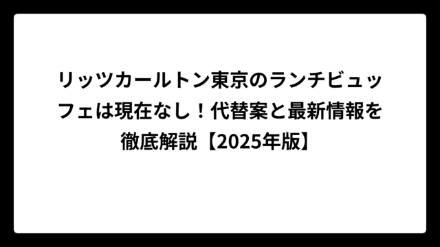 リッツカールトン東京のランチビュッフェは現在なし！代替案と最新情報を徹底解説【2025年版】
