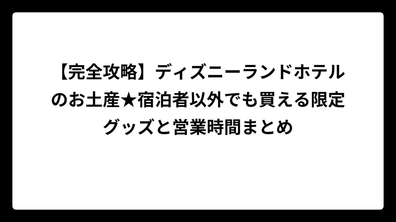 【完全攻略】ディズニーランドホテルのお土産★宿泊者以外でも買える限定グッズと営業時間まとめ