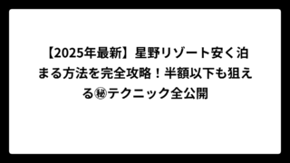 【2025年最新】星野リゾート安く泊まる方法を完全攻略！半額以下も狙える㊙テクニック全公開