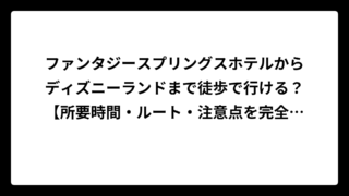 ファンタジースプリングスホテルからディズニーランドまで徒歩で行ける？【所要時間・ルート・注意点を完全ガイド】