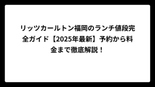 リッツカールトン福岡のランチ値段完全ガイド【2025年最新】予約から料金まで徹底解説！