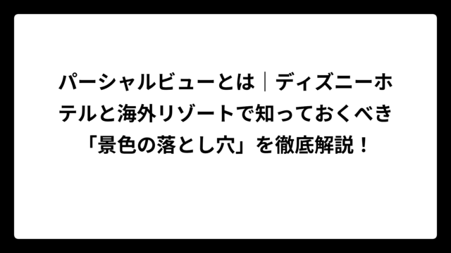 パーシャルビューとは｜ディズニーホテルと海外リゾートで知っておくべき「景色の落とし穴」を徹底解説！