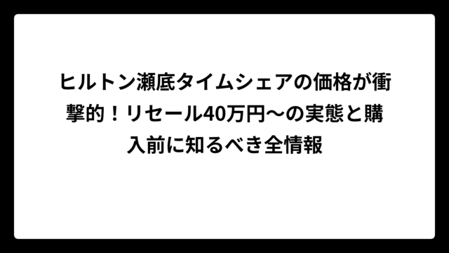 ヒルトン瀬底タイムシェアの価格が衝撃的！リセール40万円〜の実態と購入前に知るべき全情報
