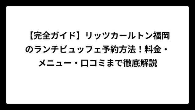 【完全ガイド】リッツカールトン福岡のランチビュッフェ予約方法！料金・メニュー・口コミまで徹底解説