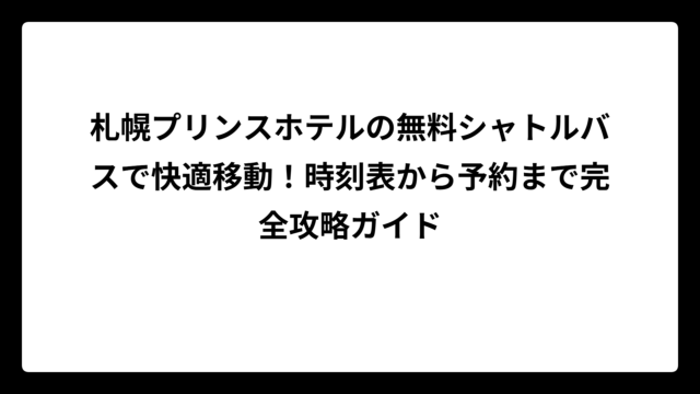 札幌プリンスホテルの無料シャトルバスで快適移動！時刻表から予約まで完全攻略ガイド