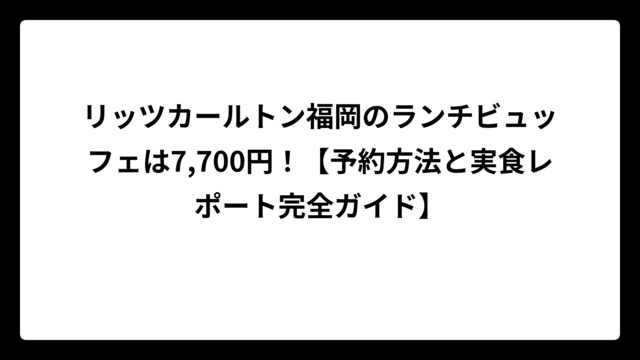 リッツカールトン福岡のランチビュッフェは7,700円！【予約方法と実食レポート完全ガイド】