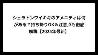 シェラトンワイキキのアメニティは何がある？持ち帰りOK＆注意点も徹底解説【2025年最新】