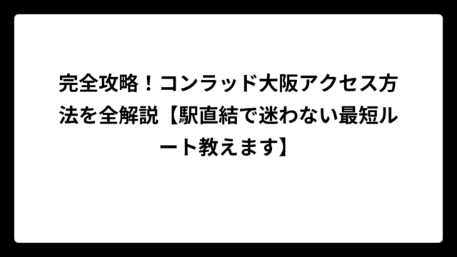 完全攻略！コンラッド大阪アクセス方法を全解説【駅直結で迷わない最短ルート教えます】