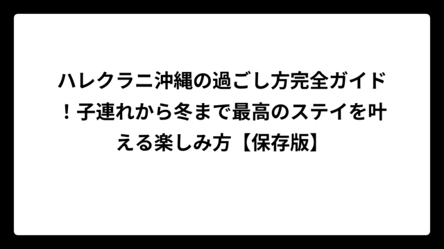 ハレクラニ沖縄の過ごし方完全ガイド！子連れから冬まで最高のステイを叶える楽しみ方【保存版】
