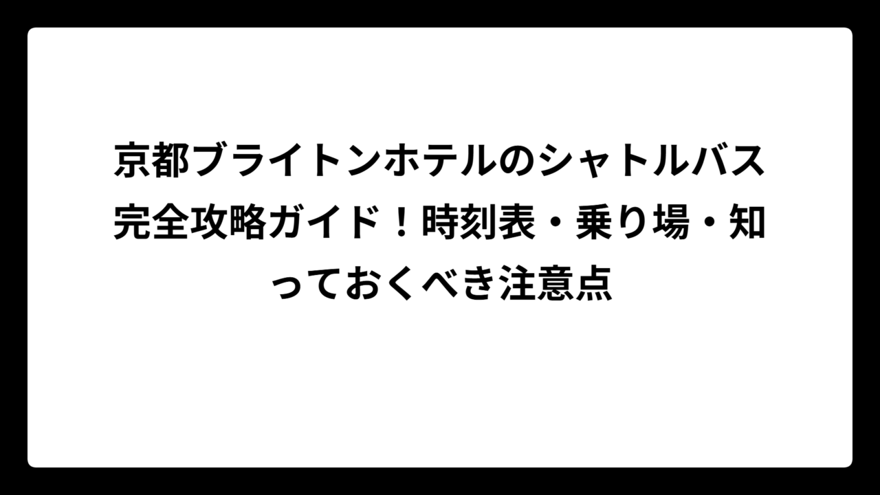 京都ブライトンホテルのシャトルバス完全攻略ガイド！時刻表・乗り場・知っておくべき注意点