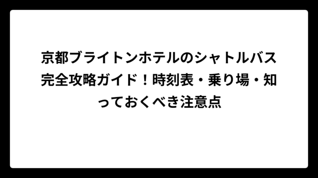 京都ブライトンホテルのシャトルバス完全攻略ガイド！時刻表・乗り場・知っておくべき注意点