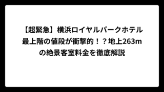 【超緊急】横浜ロイヤルパークホテル最上階の値段が衝撃的！？地上263mの絶景客室料金を徹底解説