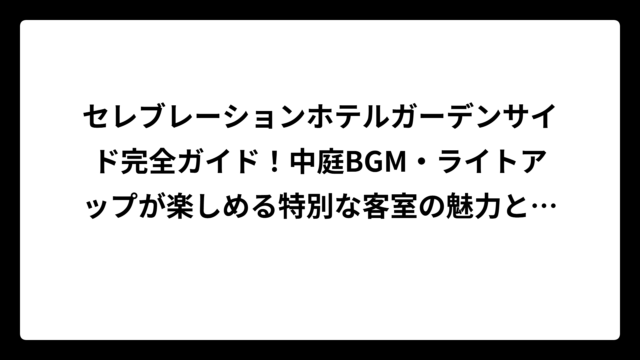 セレブレーションホテルガーデンサイド完全ガイド！中庭BGM・ライトアップが楽しめる特別な客室の魅力と選び方
