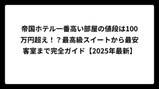 帝国ホテル一番高い部屋の値段は100万円超え！？最高級スイートから最安客室まで完全ガイド【2025年最新】