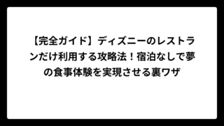【完全ガイド】ディズニーのレストランだけ利用する攻略法！宿泊なしで夢の食事体験を実現させる裏ワザ