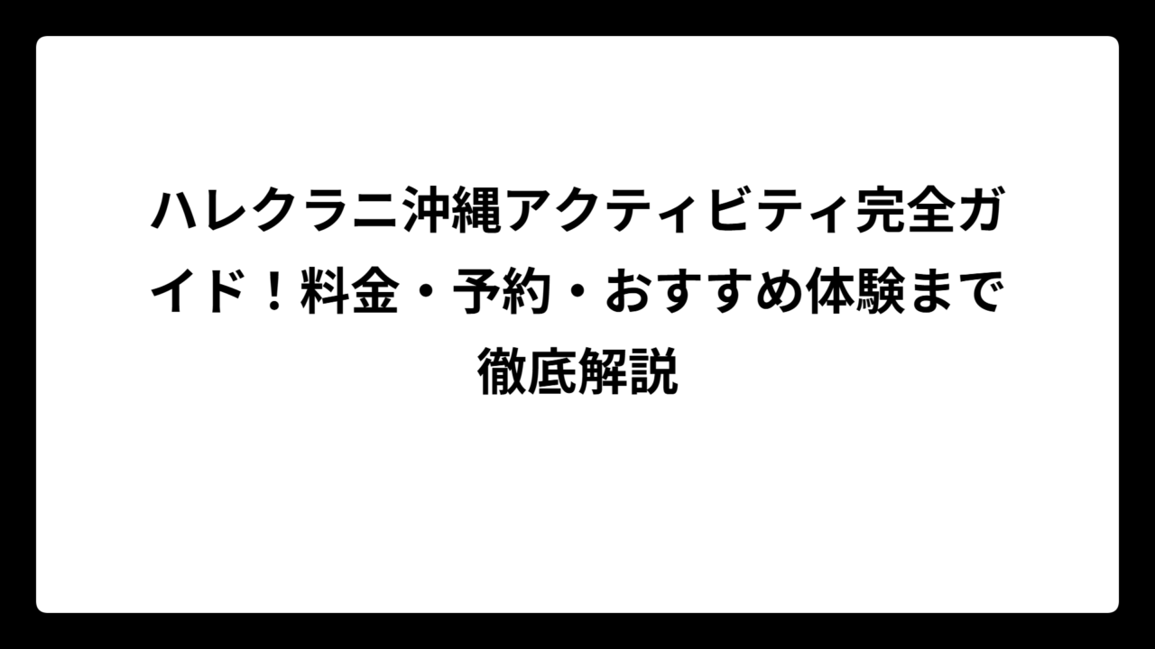 ハレクラニ沖縄アクティビティ完全ガイド！料金・予約・おすすめ体験まで徹底解説