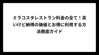 ミラコスタレストラン料金の全て！高いけど納得の価値とお得に利用する方法徹底ガイド