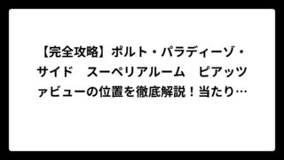 【完全攻略】ポルト・パラディーゾ・サイド　スーペリアルーム　ピアッツァビューの位置を徹底解説！当たり部屋の見分け方から予約のコツまで