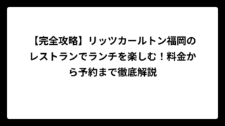 【完全攻略】リッツカールトン福岡のレストランでランチを楽しむ！料金から予約まで徹底解説