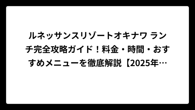 ルネッサンスリゾートオキナワ ランチ完全攻略ガイド！料金・時間・おすすめメニューを徹底解説【2025年最新】