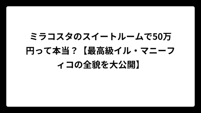 ミラコスタのスイートルームで50万円って本当？【最高級イル・マニーフィコの全貌を大公開】