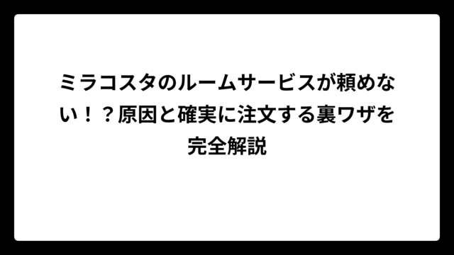 ミラコスタのルームサービスが頼めない！？原因と確実に注文する裏ワザを完全解説