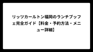 リッツカールトン福岡のランチブッフェ完全ガイド【料金・予約方法・メニュー詳細】