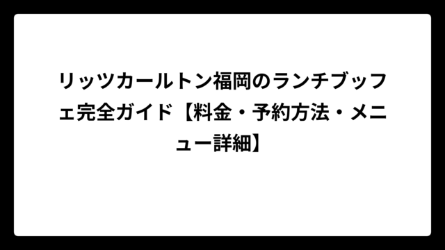 リッツカールトン福岡のランチブッフェ完全ガイド【料金・予約方法・メニュー詳細】