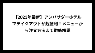 【2025年最新】アンバサダーホテルでテイクアウトが超便利！メニューから注文方法まで徹底解説