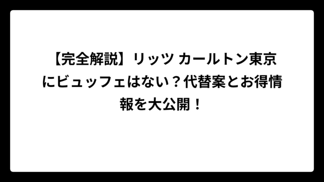 【完全解説】リッツ カールトン東京にビュッフェはない？代替案とお得情報を大公開！