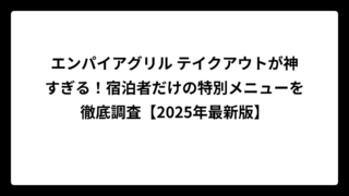 エンパイアグリル テイクアウトが神すぎる！宿泊者だけの特別メニューを徹底調査【2025年最新版】