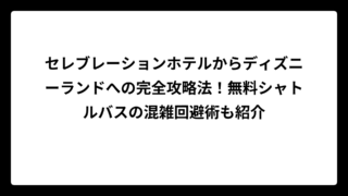 セレブレーションホテルからディズニーランドへの完全攻略法！無料シャトルバスの混雑回避術も紹介
