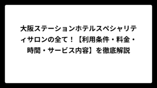大阪ステーションホテルスペシャリティサロンの全て！【利用条件・料金・時間・サービス内容】を徹底解説