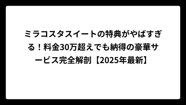 ミラコスタスイートの特典がやばすぎる！料金30万超えでも納得の豪華サービス完全解剖【2025年最新】