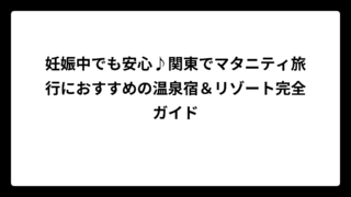 妊娠中でも安心♪関東でマタニティ旅行におすすめの温泉宿＆リゾート完全ガイド
