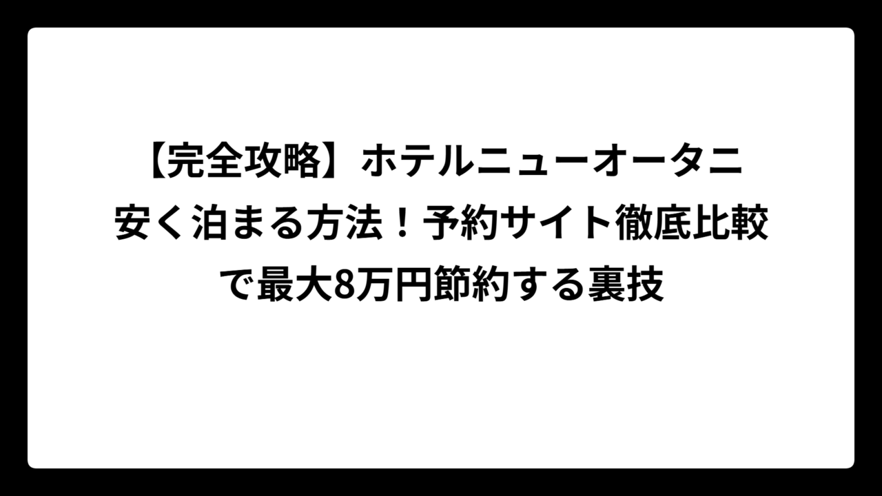 【完全攻略】ホテルニューオータニ 安く泊まる方法！予約サイト徹底比較で最大8万円節約する裏技